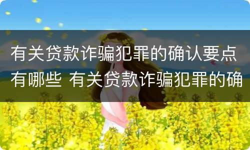 有关贷款诈骗犯罪的确认要点有哪些 有关贷款诈骗犯罪的确认要点有哪些内容