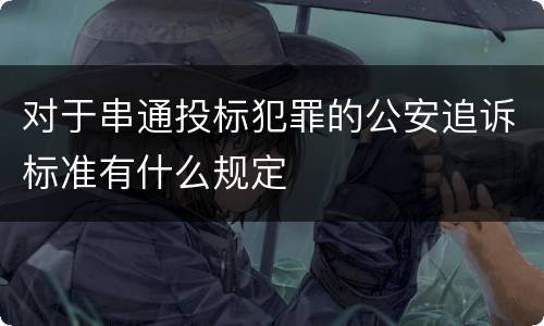 对于串通投标犯罪的公安追诉标准有什么规定