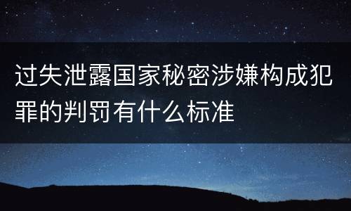 过失泄露国家秘密涉嫌构成犯罪的判罚有什么标准