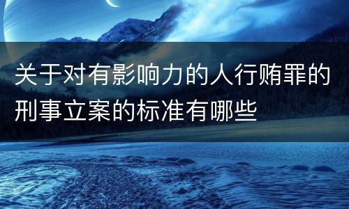 关于对有影响力的人行贿罪的刑事立案的标准有哪些