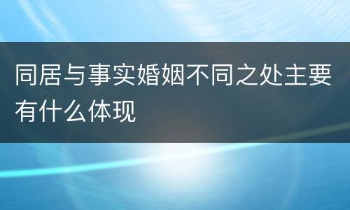 同居与事实婚姻不同之处主要有什么体现