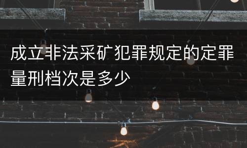成立非法采矿犯罪规定的定罪量刑档次是多少