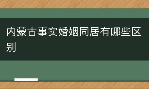 内蒙古事实婚姻同居有哪些区别