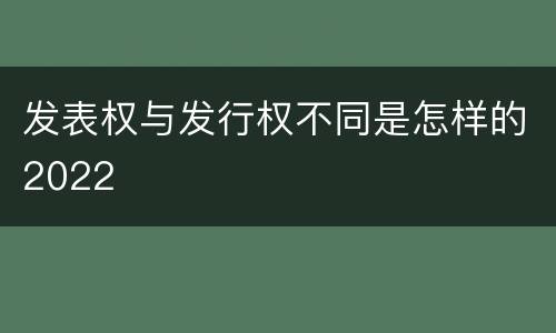 发表权与发行权不同是怎样的2022