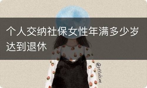 个人交纳社保女性年满多少岁达到退休