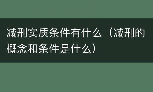 减刑实质条件有什么（减刑的概念和条件是什么）
