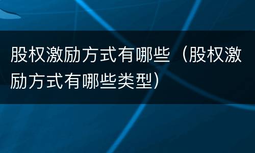 股权激励方式有哪些（股权激励方式有哪些类型）
