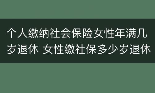 个人缴纳社会保险女性年满几岁退休 女性缴社保多少岁退休