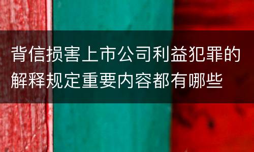 背信损害上市公司利益犯罪的解释规定重要内容都有哪些