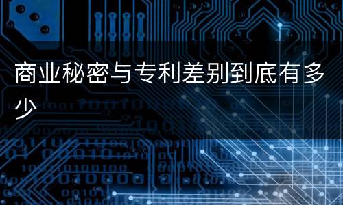 商业秘密与专利差别到底有多少