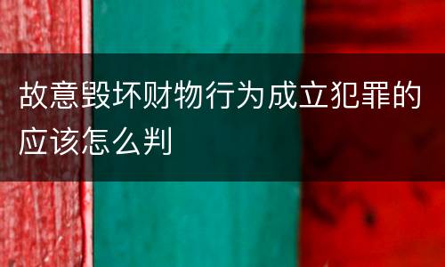 故意毁坏财物行为成立犯罪的应该怎么判
