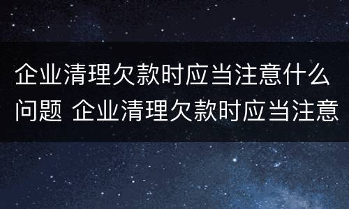 企业清理欠款时应当注意什么问题 企业清理欠款时应当注意什么问题呢