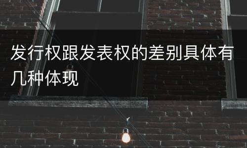 发行权跟发表权的差别具体有几种体现