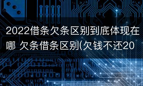 2022借条欠条区别到底体现在哪 欠条借条区别(欠钱不还2020年新规 - 法律之家
