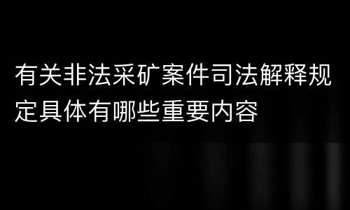有关非法采矿案件司法解释规定具体有哪些重要内容