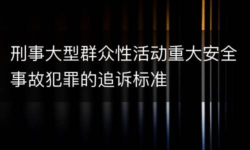 刑事大型群众性活动重大安全事故犯罪的追诉标准