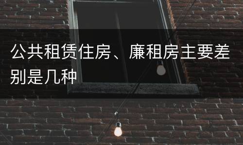 公共租赁住房、廉租房主要差别是几种