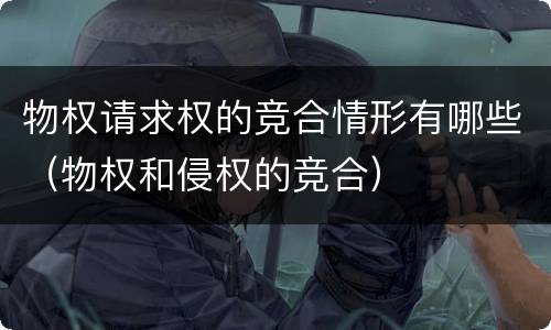 物权请求权的竞合情形有哪些（物权和侵权的竞合）