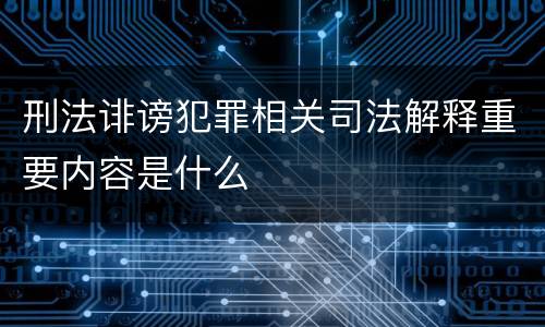 刑法诽谤犯罪相关司法解释重要内容是什么