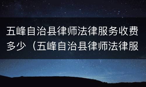 五峰自治县律师法律服务收费多少（五峰自治县律师法律服务收费多少钱）