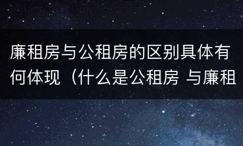 廉租房与公租房的区别具体有何体现（什么是公租房 与廉租房有什么区别）