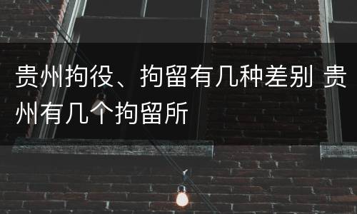 贵州拘役、拘留有几种差别 贵州有几个拘留所