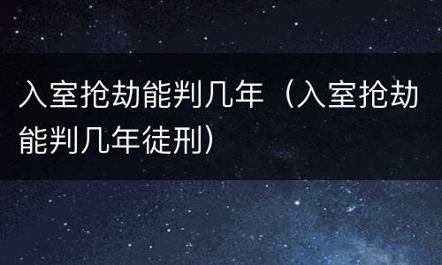 入室抢劫能判几年（入室抢劫能判几年徒刑）