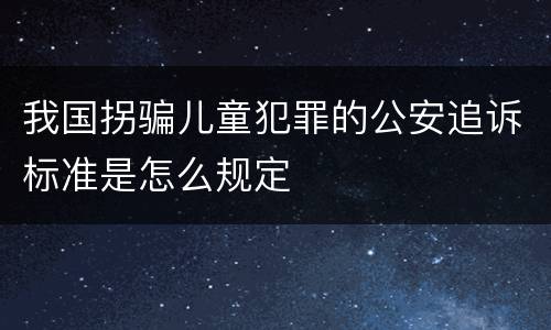 我国拐骗儿童犯罪的公安追诉标准是怎么规定