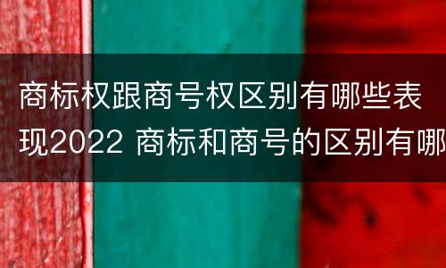 商标权跟商号权区别有哪些表现2022 商标和商号的区别有哪些?
