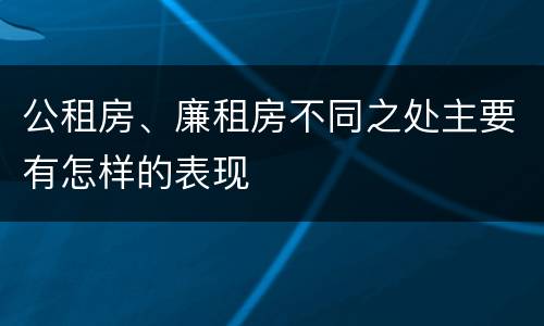 公租房、廉租房不同之处主要有怎样的表现
