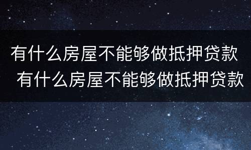 有什么房屋不能够做抵押贷款 有什么房屋不能够做抵押贷款买卖