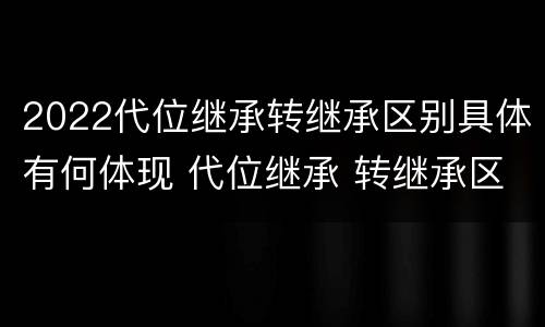 2022代位继承转继承区别具体有何体现 代位继承 转继承区别