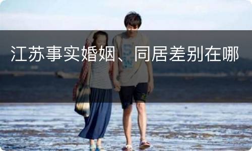江苏事实婚姻、同居差别在哪