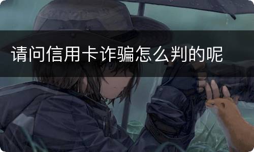 请问信用卡诈骗怎么判的呢