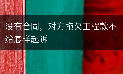 没有合同，对方拖欠工程款不给怎样起诉