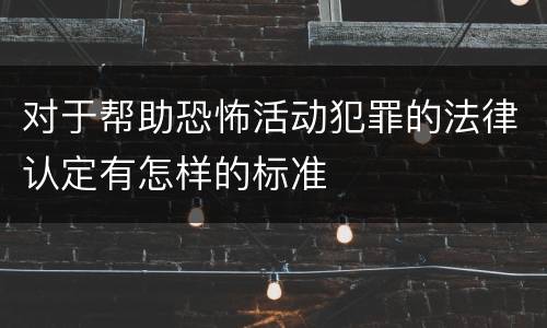 对于帮助恐怖活动犯罪的法律认定有怎样的标准