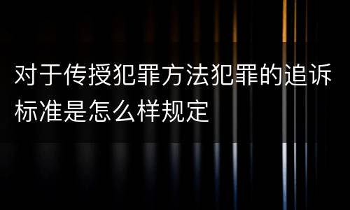 对于传授犯罪方法犯罪的追诉标准是怎么样规定