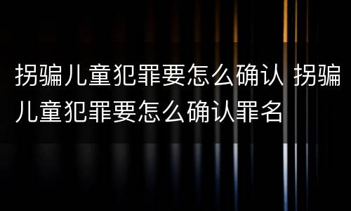 拐骗儿童犯罪要怎么确认 拐骗儿童犯罪要怎么确认罪名