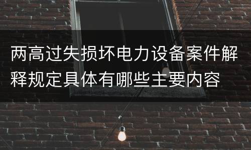 两高过失损坏电力设备案件解释规定具体有哪些主要内容