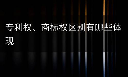 专利权、商标权区别有哪些体现