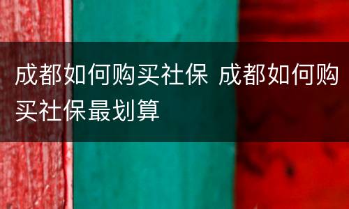 成都如何购买社保 成都如何购买社保最划算