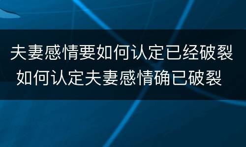 夫妻感情要如何认定已经破裂 如何认定夫妻感情确已破裂