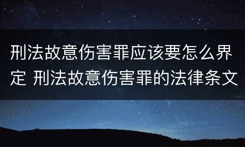 刑法故意伤害罪应该要怎么界定 刑法故意伤害罪的法律条文