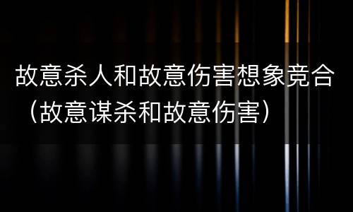 故意杀人和故意伤害想象竞合（故意谋杀和故意伤害）