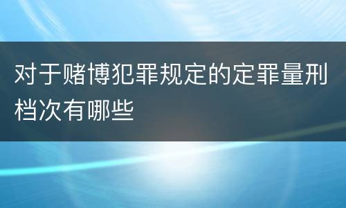 对于赌博犯罪规定的定罪量刑档次有哪些