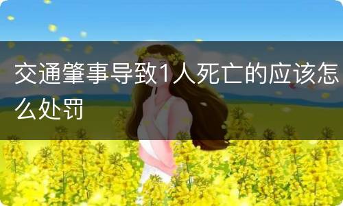交通肇事导致1人死亡的应该怎么处罚