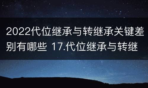 2022代位继承与转继承关键差别有哪些 17.代位继承与转继承有哪些区别?