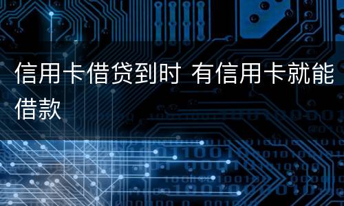 信用卡借贷到时 有信用卡就能借款