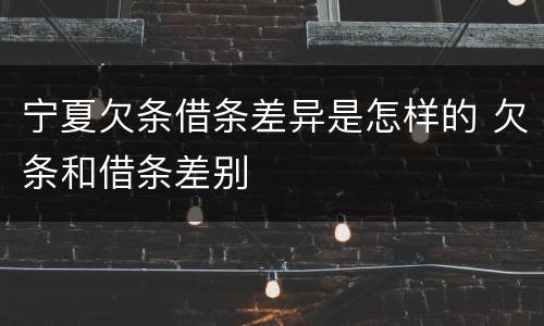 宁夏欠条借条差异是怎样的 欠条和借条差别