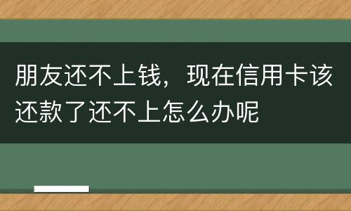 朋友还不上钱，现在信用卡该还款了还不上怎么办呢